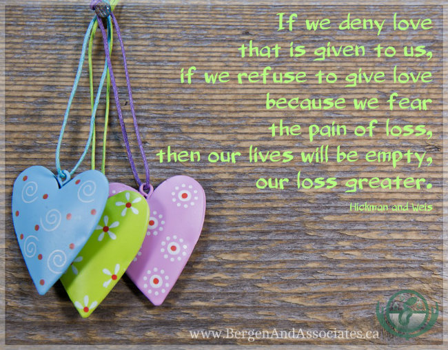 if we deny love that is given to us, if we refuse to give love because we fear the pain of loss, then our lives will be empty, our loss greater